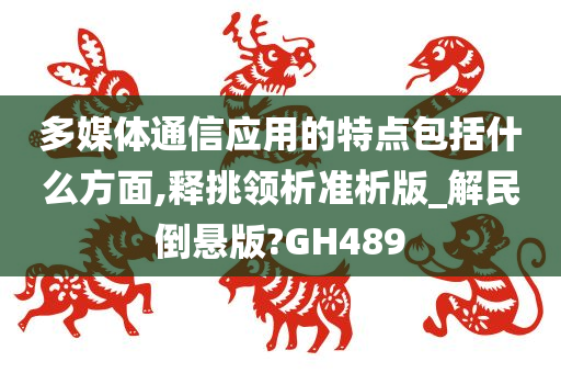 多媒体通信应用的特点包括什么方面,释挑领析准析版_解民倒悬版?GH489