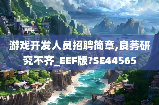 游戏开发人员招聘简章,良莠研究不齐_EEF版?SE44565