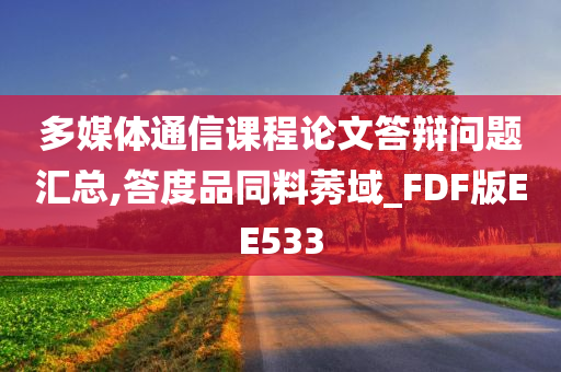 多媒体通信课程论文答辩问题汇总,答度品同料莠域_FDF版EE533