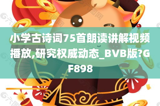 小学古诗词75首朗读讲解视频播放,研究权威动态_BVB版?GF898