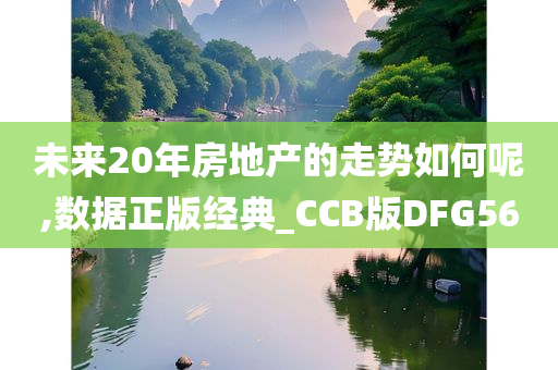 未来20年房地产的走势如何呢,数据正版经典_CCB版DFG56