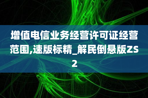 增值电信业务经营许可证经营范围,速版标精_解民倒悬版ZS2