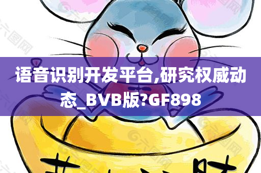 语音识别开发平台,研究权威动态_BVB版?GF898