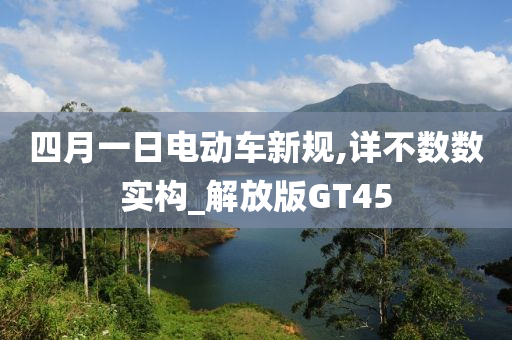 四月一日电动车新规,详不数数实构_解放版GT45