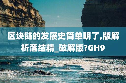 区块链的发展史简单明了,版解析落结精_破解版?GH9