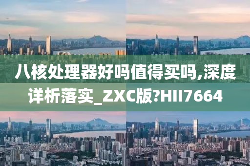 八核处理器好吗值得买吗,深度详析落实_ZXC版?HII7664