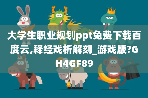 大学生职业规划ppt免费下载百度云,释经戏析解刻_游戏版?GH4GF89