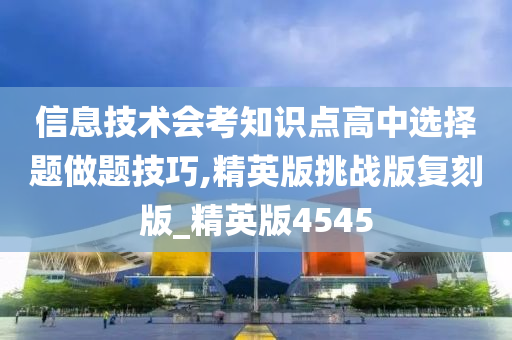 信息技术会考知识点高中选择题做题技巧,精英版挑战版复刻版_精英版4545