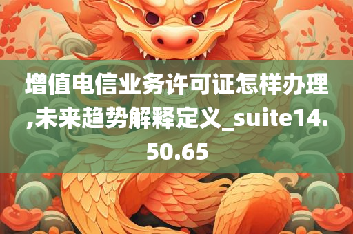 增值电信业务许可证怎样办理,未来趋势解释定义_suite14.50.65