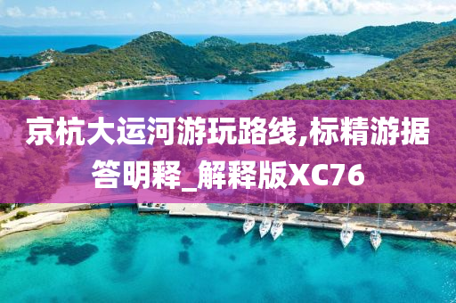 京杭大运河游玩路线,标精游据答明释_解释版XC76