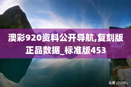 澳彩920资料公开导航,复刻版正品数据_标准版453