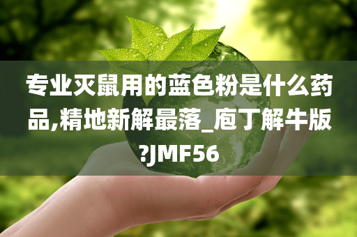 专业灭鼠用的蓝色粉是什么药品,精地新解最落_庖丁解牛版?JMF56