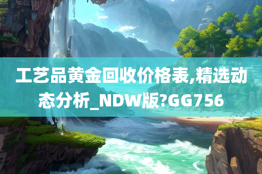 工艺品黄金回收价格表,精选动态分析_NDW版?GG756