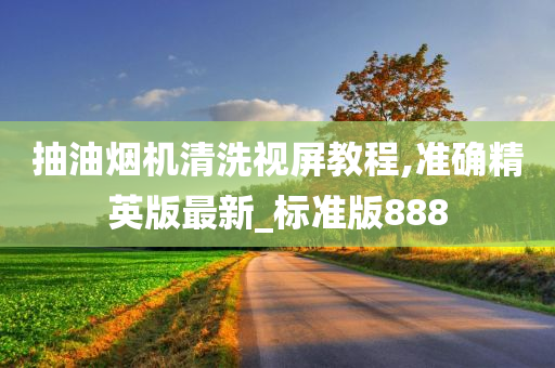 抽油烟机清洗视屏教程,准确精英版最新_标准版888