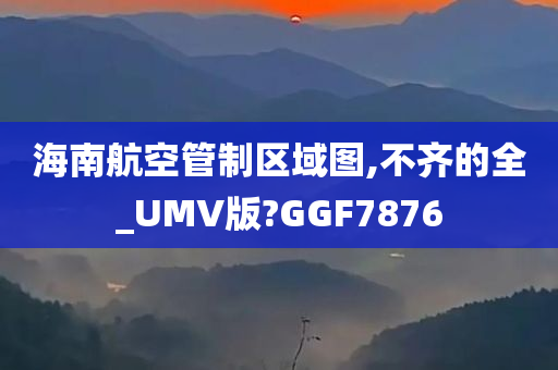 海南航空管制区域图,不齐的全_UMV版?GGF7876