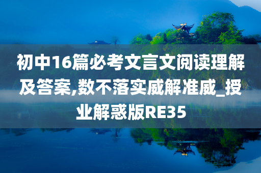 初中16篇必考文言文阅读理解及答案,数不落实威解准威_授业解惑版RE35