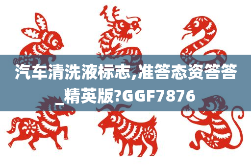 汽车清洗液标志,准答态资答答_精英版?GGF7876