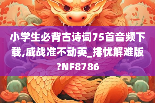 小学生必背古诗词75首音频下载,威战准不动英_排忧解难版?NF8786