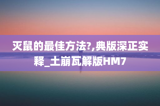 灭鼠的最佳方法?,典版深正实释_土崩瓦解版HM7