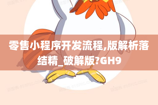 零售小程序开发流程,版解析落结精_破解版?GH9