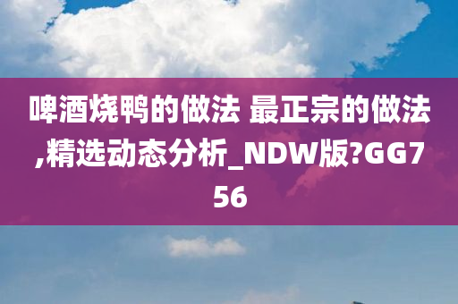 啤酒烧鸭的做法 最正宗的做法,精选动态分析_NDW版?GG756