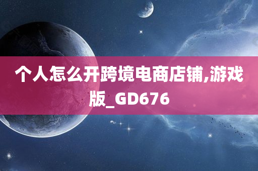 个人怎么开跨境电商店铺,游戏版_GD676