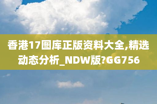 香港17图库正版资料大全,精选动态分析_NDW版?GG756