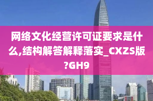 网络文化经营许可证要求是什么,结构解答解释落实_CXZS版?GH9