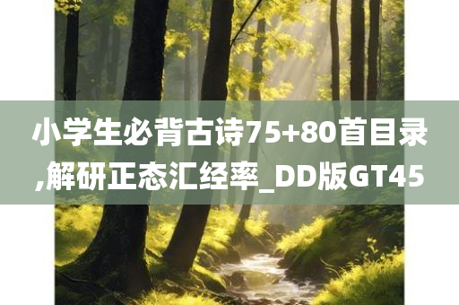 小学生必背古诗75+80首目录,解研正态汇经率_DD版GT45