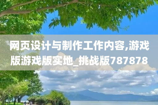 网页设计与制作工作内容,游戏版游戏版实地_挑战版787878