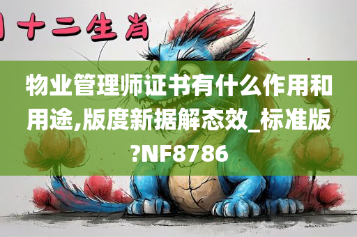 物业管理师证书有什么作用和用途,版度新据解态效_标准版?NF8786