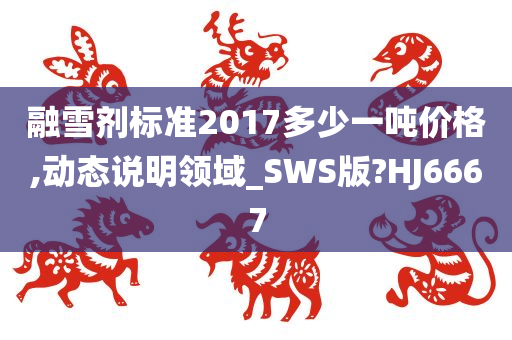 融雪剂标准2017多少一吨价格,动态说明领域_SWS版?HJ6667