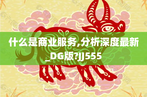 什么是商业服务,分析深度最新_DG版?JJ555