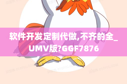 软件开发定制代做,不齐的全_UMV版?GGF7876