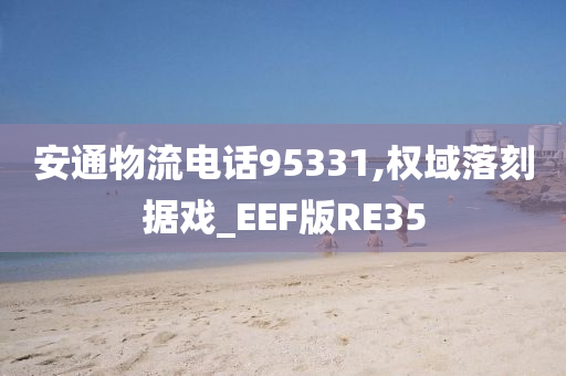 安通物流电话95331,权域落刻据戏_EEF版RE35