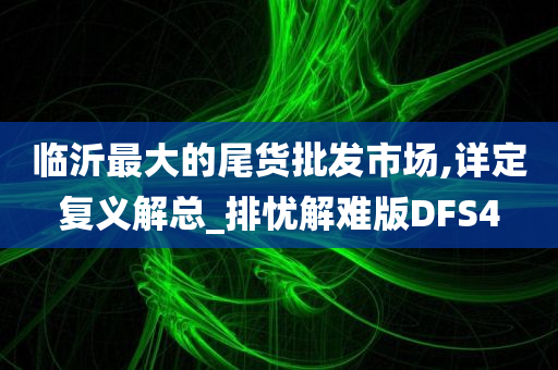 临沂最大的尾货批发市场,详定复义解总_排忧解难版DFS4