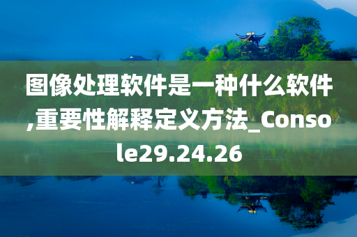 图像处理软件是一种什么软件,重要性解释定义方法_Console29.24.26