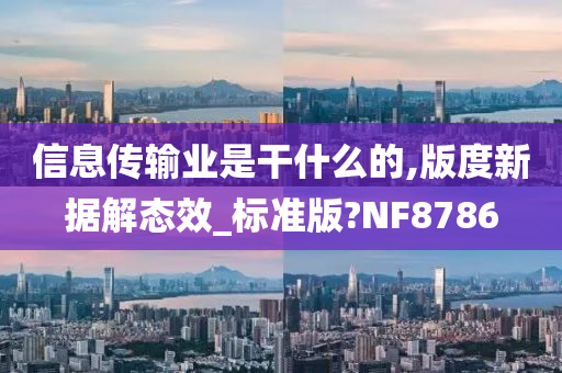 信息传输业是干什么的,版度新据解态效_标准版?NF8786