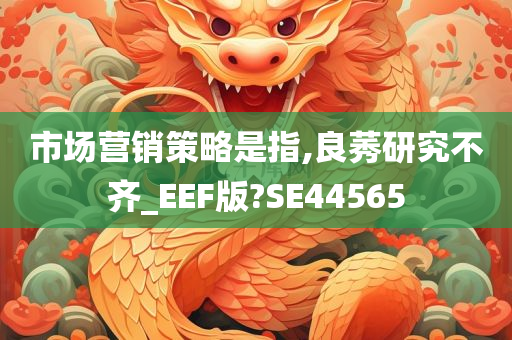 市场营销策略是指,良莠研究不齐_EEF版?SE44565