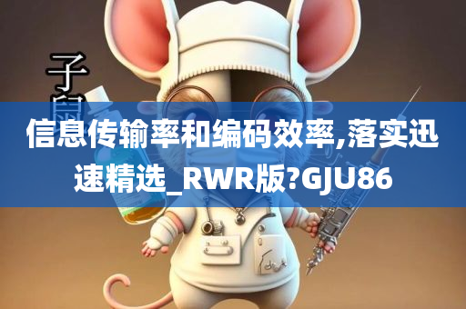 信息传输率和编码效率,落实迅速精选_RWR版?GJU86