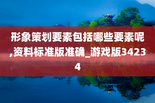 形象策划要素包括哪些要素呢,资料标准版准确_游戏版34234