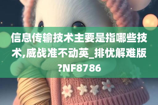 信息传输技术主要是指哪些技术,威战准不动英_排忧解难版?NF8786