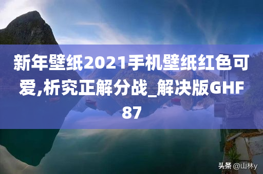 新年壁纸2021手机壁纸红色可爱,析究正解分战_解决版GHF87