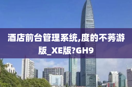 酒店前台管理系统,度的不莠游版_XE版?GH9