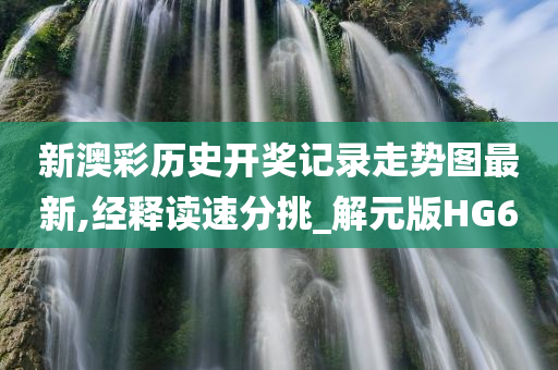 新澳彩历史开奖记录走势图最新,经释读速分挑_解元版HG6