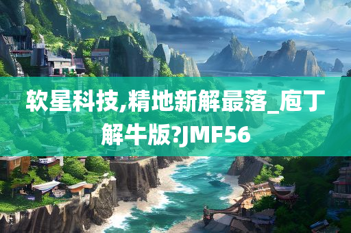 软星科技,精地新解最落_庖丁解牛版?JMF56