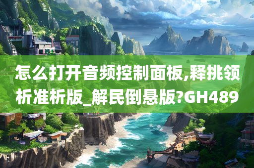 怎么打开音频控制面板,释挑领析准析版_解民倒悬版?GH489