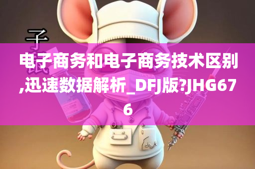 电子商务和电子商务技术区别,迅速数据解析_DFJ版?JHG676