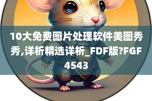 10大免费图片处理软件美图秀秀,详析精选详析_FDF版?FGF4543