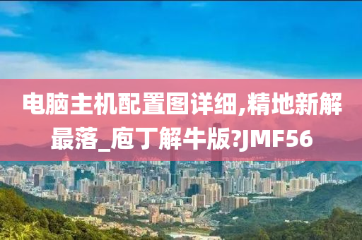 电脑主机配置图详细,精地新解最落_庖丁解牛版?JMF56